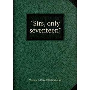  Sirs, only seventeen Virginia F. 1836 1920 Townsend 