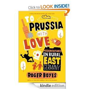 To Prussia with Love Misadventures in Rural East Germany Roger Boyes 