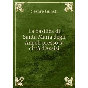   Maria degli Angeli presso la cittÃ  dAssisi Cesare Guasti Books