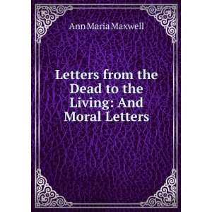   the Dead to the Living And Moral Letters Ann Maria Maxwell Books