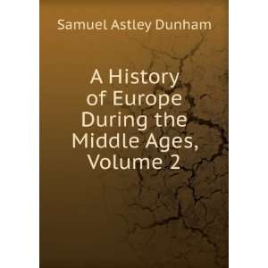   Europe During the Middle Ages, Volume 2 Samuel Astley Dunham Books