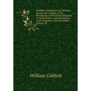   of the Kingdom of Great Britain ., Volume 22 William Cobbett Books