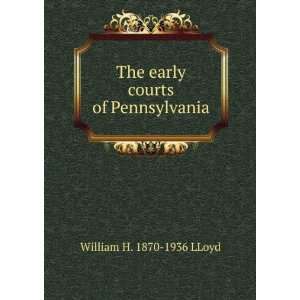    The early courts of Pennsylvania William H. 1870 1936 LLoyd Books