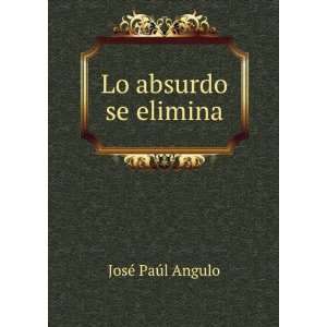  Lo absurdo se elimina JosÃ© PaÃºl Angulo Books
