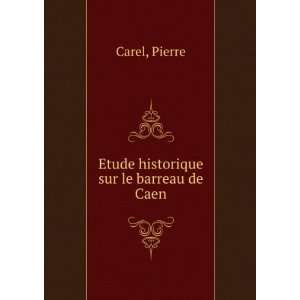    Etude historique sur le barreau de Caen Pierre Carel Books