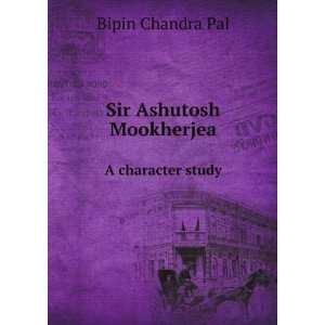   Sir Ashutosh Mookherjea. A character study Bipin Chandra Pal Books