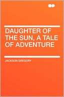 Daughter of the Sun, a Tale of Jackson Gregory