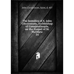   on the Gospel of St. Matthew. 34 Saint, d. 407 John Chrysostom Books