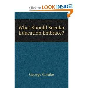    What Should Secular Education Embrace? George Combe Books