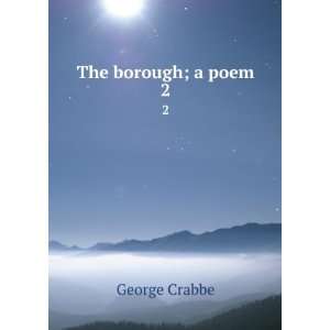  The borough; a poem. 2 George, 1754 1832 Crabbe Books