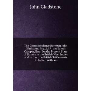  Correspondence Between John Gladstone, Esq., M.P., and James Cropper 