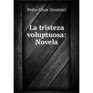    La tristeza voluptuosa Novela Pedro CÃ©sar Dominici Books
