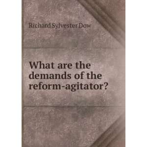   are the demands of the reform agitator? Richard Sylvester Dow Books