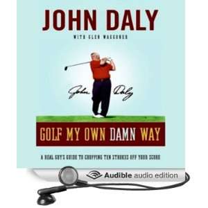 Golf My Own Damn Way A Real Guys Guide to Chopping 10 Strokes Off 