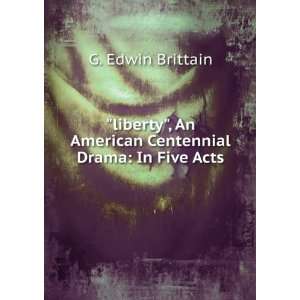  An American Centennial Drama In Five Acts G. Edwin Brittain Books