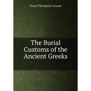 The Burial Customs of the Ancient Greeks . Frank Pierrepont Graves 