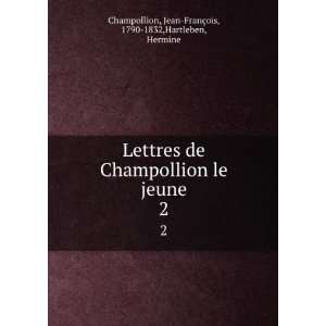 Lettres de Champollion le jeune. 2 Jean FranÃ§ois, 1790 1832 