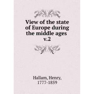   of Europe during the middle ages . v.2 Henry, 1777 1859 Hallam Books