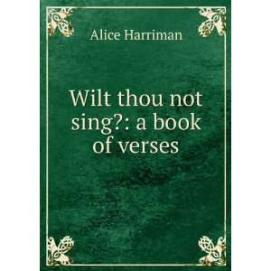    Wilt thou not sing? a book of verses Alice Harriman Books