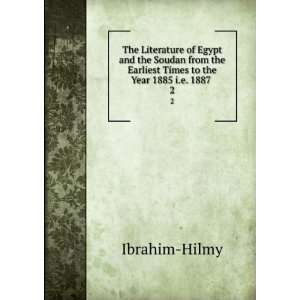   Earliest Times to the Year 1885 i.e. 1887 . 2 Ibrahim Hilmy Books