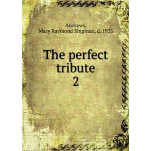   The perfect tribute. 2 Mary Raymond Shipman, d. 1936 Andrews Books