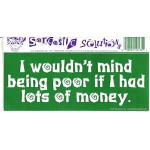   WOULDNT MIND BEING POOR IF I HAD LOTS OF MONEY. decal bumper sticker