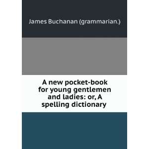    or, A spelling dictionary . James Buchanan (grammarian.) Books