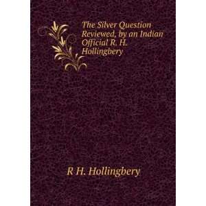 The Silver Question Reviewed, by an Indian Official R. H. Hollingbery 