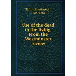 Use of the dead to the living. From the Westminster review Southwood 