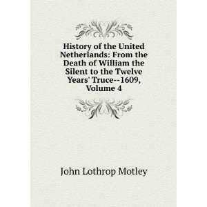   to the Twelve Years Truce  1609, Volume 4 John Lothrop Motley Books