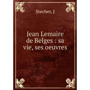   Lemaire de Belges  sa vie, ses oeuvres J Stecher  Books