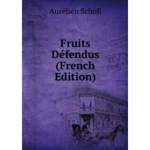    Fruits DÃ©fendus (French Edition) AurÃ©lien Scholl Books