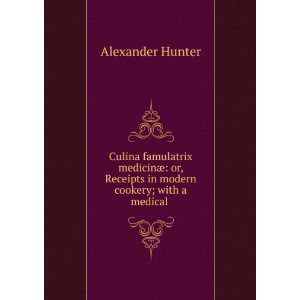 Culina Famulatrix MedicinÃ¦ Or, Receipts in Modern Cookery, with a 