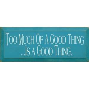   Too Much Of A Good Thing Is A Good Thing Wooden Sign