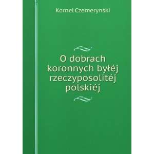   byÅÃ©j rzeczyposolitÃ©j polskiÃ©j Kornel Czemerynski Books