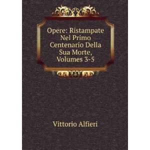  Primo Centenario Della Sua Morte, Volumes 3 5 Vittorio Alfieri Books