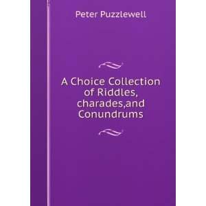 Choice Collection of Riddles,charades,and Conundrums Peter 
