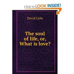  The soul of life, or, What is love? David Lisle Books