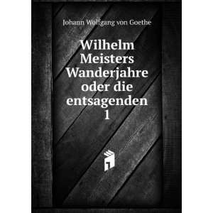  Wilhelm Meisters Wanderjahre oder die entsagenden. 1 