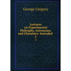   , Astronomy, and Chemistry Intended . 2 George Gregory Books