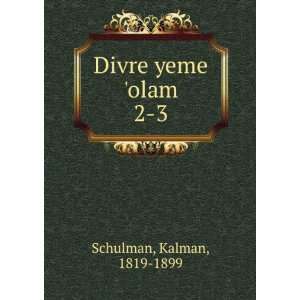  Divre yeme olam. 2 3 Kalman, 1819 1899 Schulman Books