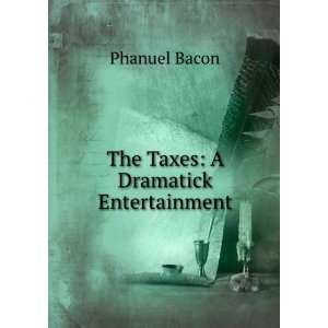  The Taxes A Dramatick Entertainment Phanuel Bacon Books