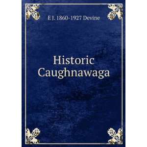  Historic Caughnawaga E J. 1860 1927 Devine Books