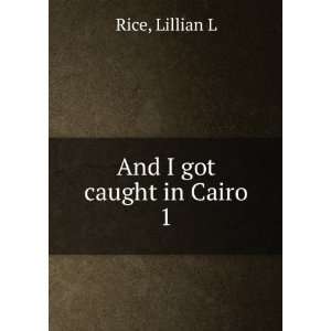  And I got caught in Cairo, Lillian L. Rice Books