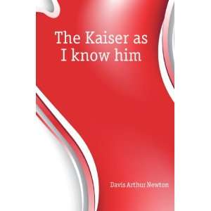  The Kaiser as I know him Davis Arthur Newton Books