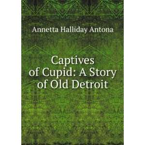  Captives of Cupid A Story of Old Detroit Annetta 