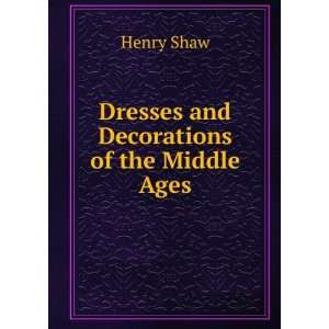    Dresses and Decorations of the Middle Ages Henry Shaw Books