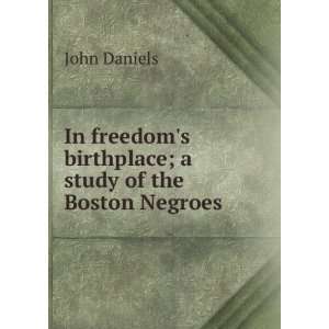   birthplace; a study of the Boston Negroes John Daniels Books