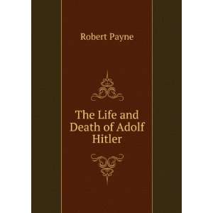  The Life and Death of Adolf Hitler Robert Payne Books