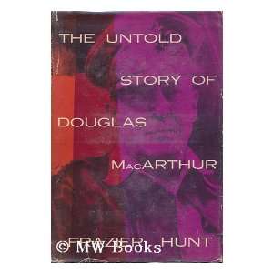  The Untold Story of Douglas MacArthur Frazier Hunt Books